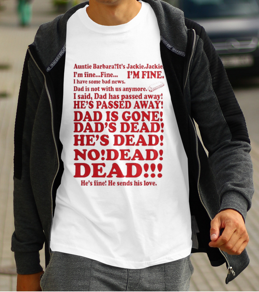 Auntie Barbara It's Jackie I'm Fine I Have Some Bad News Dad He's Passed Away T-Shirt