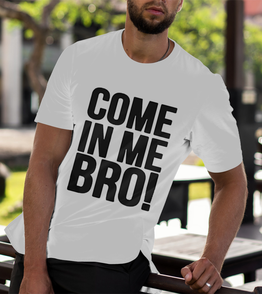 Come In Me Bro T-Shirt