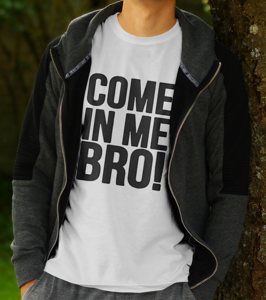Come In Me Bro T-Shirt