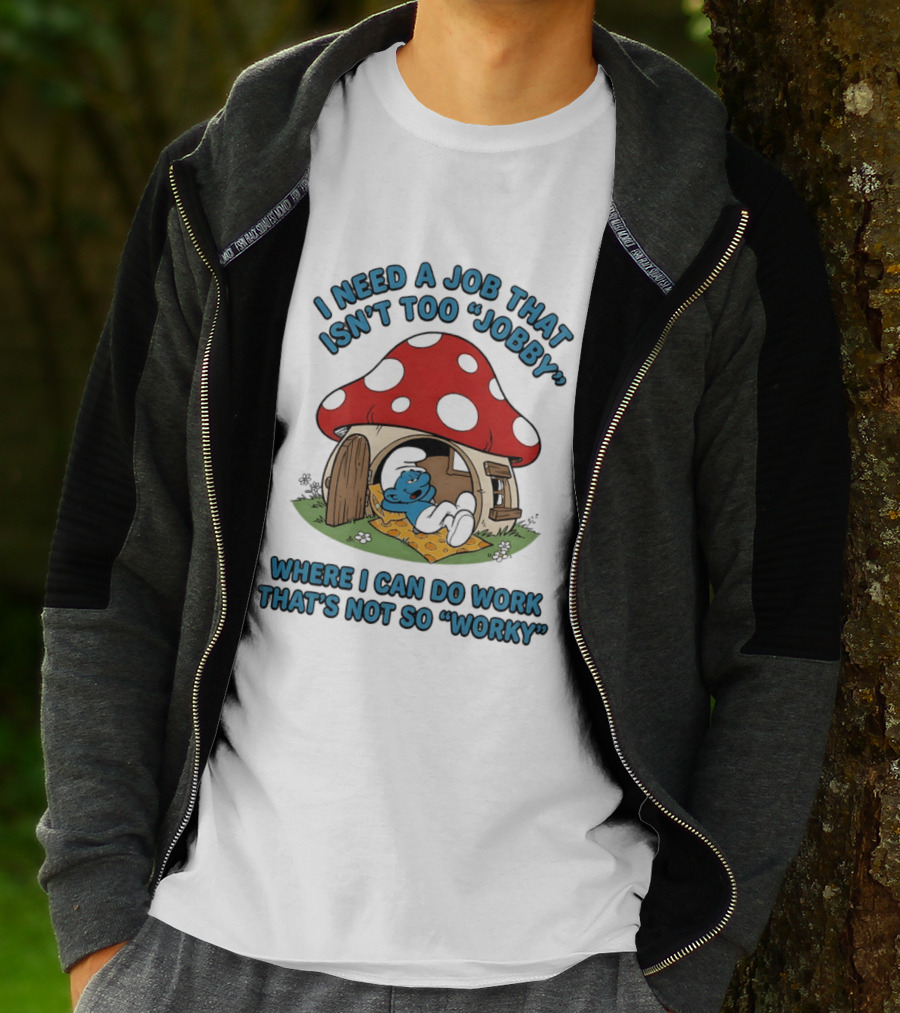 I Need A Job That Isn't Too Jobby Where I Can Do Work That's Not So Worky Smurf Mushroom House T-Shirt