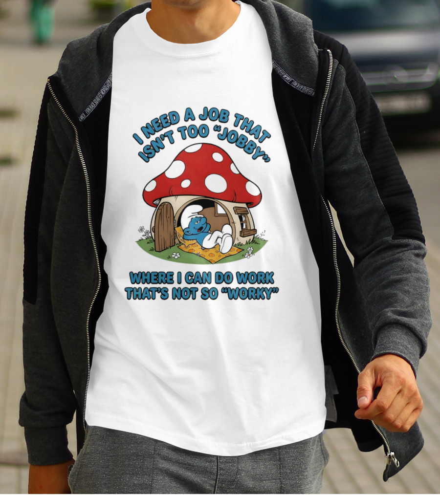 I Need A Job That Isn't Too Jobby Where I Can Do Work That's Not So Worky Smurf Mushroom House T-Shirt