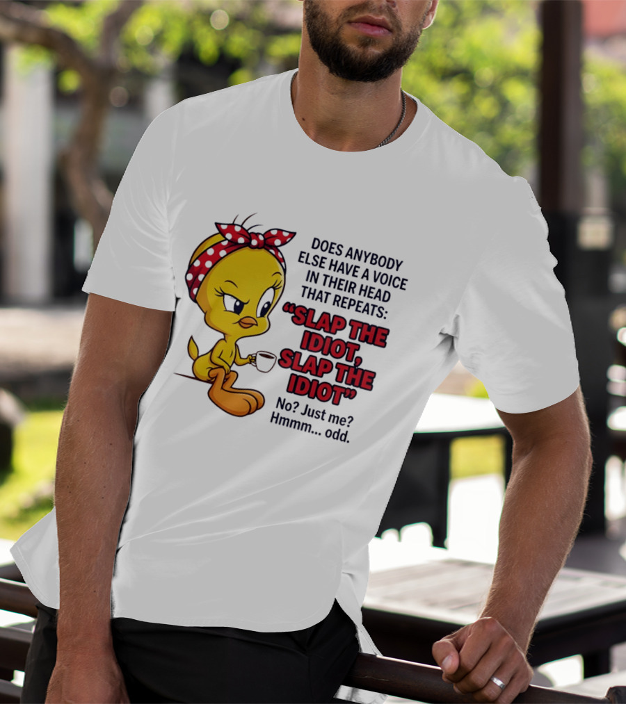 Does Anybody Else Have A Voice In Their Head That Repeats Slap The Idiot Tweety Bird Style Hmmm Odd T-Shirt