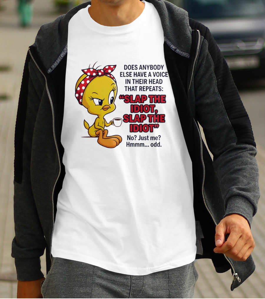 Does Anybody Else Have A Voice In Their Head That Repeats Slap The Idiot Tweety Bird Style Hmmm Odd T-Shirt