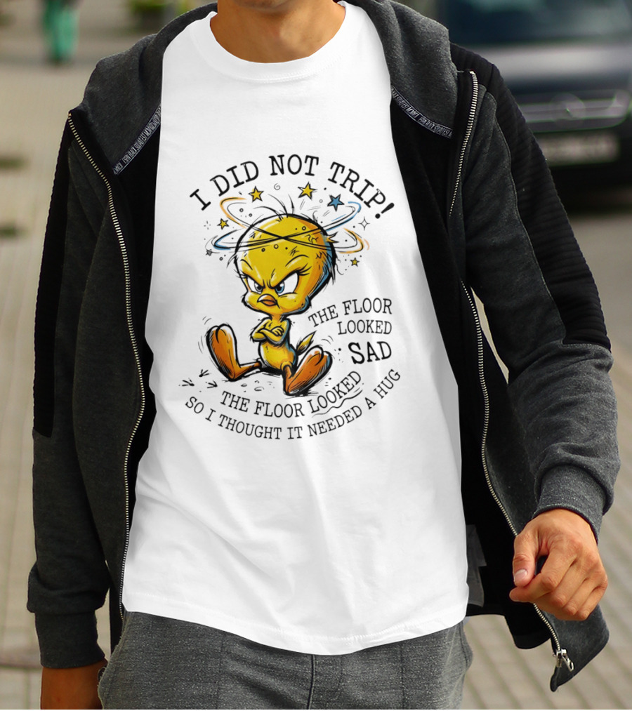 Tweety I Did Not Trip The Floor Looked Sad So I Thought It Needed A Hug T-Shirt