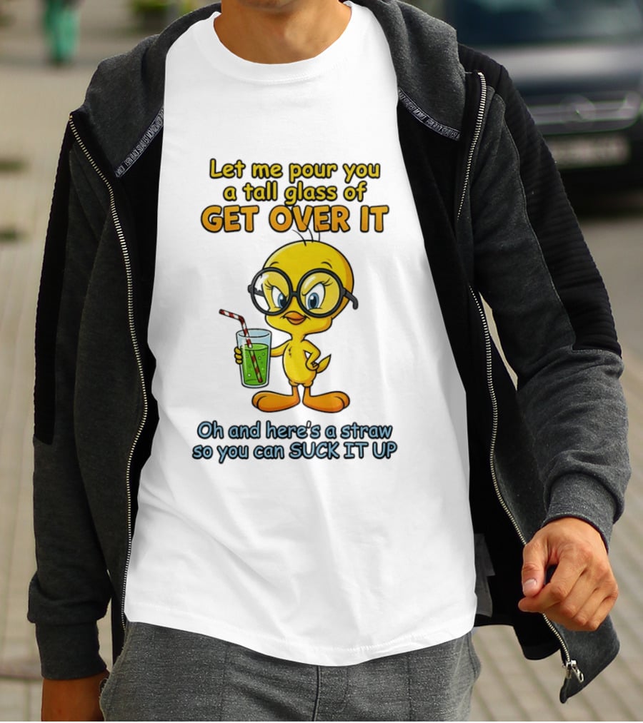 Let Me Pour You A Tall Glass Of Get Over It Tweety Bird Suck It Up T-Shirt