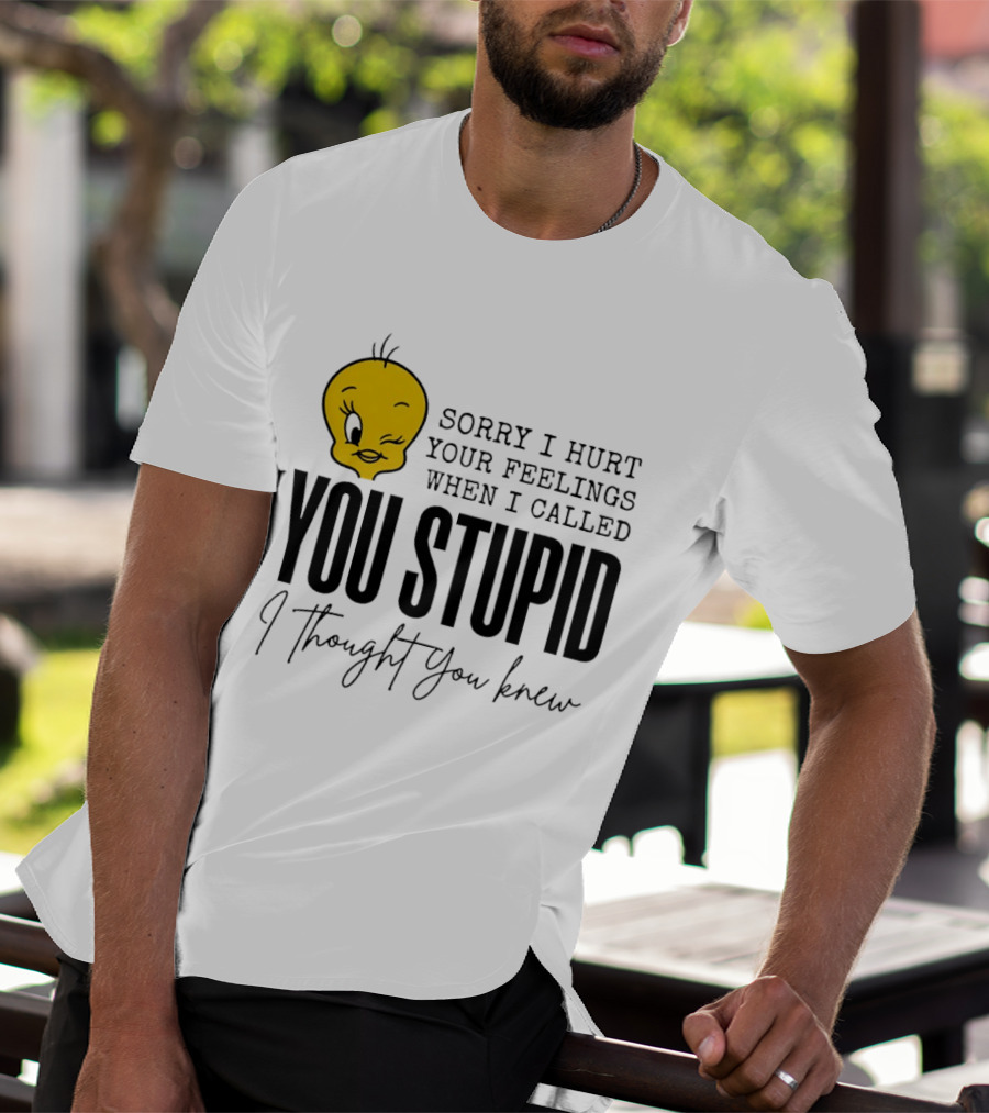 Sorry I Hurt Your Feelings When I Called You Stupid Tweety Bird I Thought You Knew T-Shirt