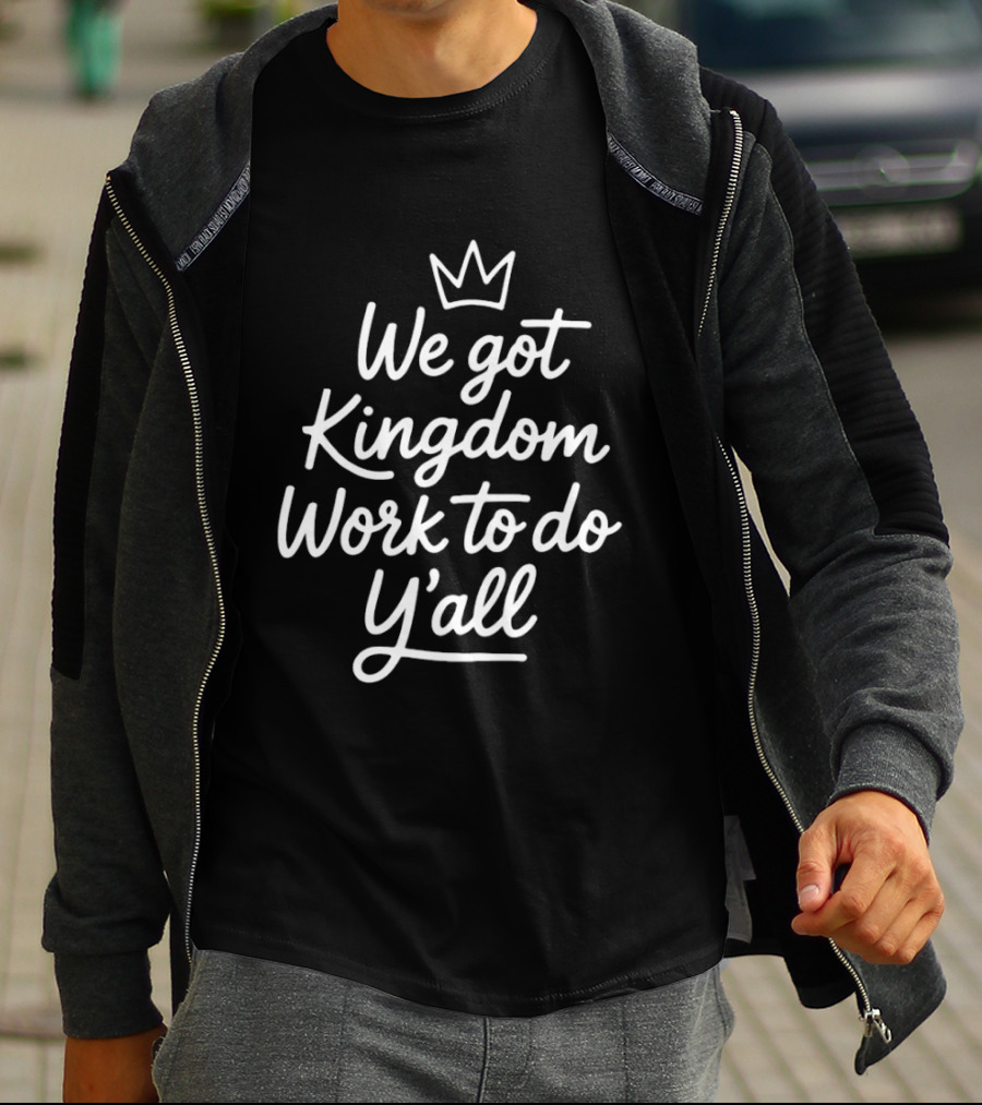 We Got Kingdom Work To Do Y'all Faith Christian Message With Crown T-Shirt