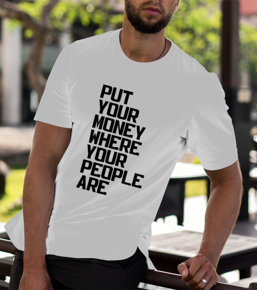 Put Your Money Where Your People Are Finance Community Support T-Shirt