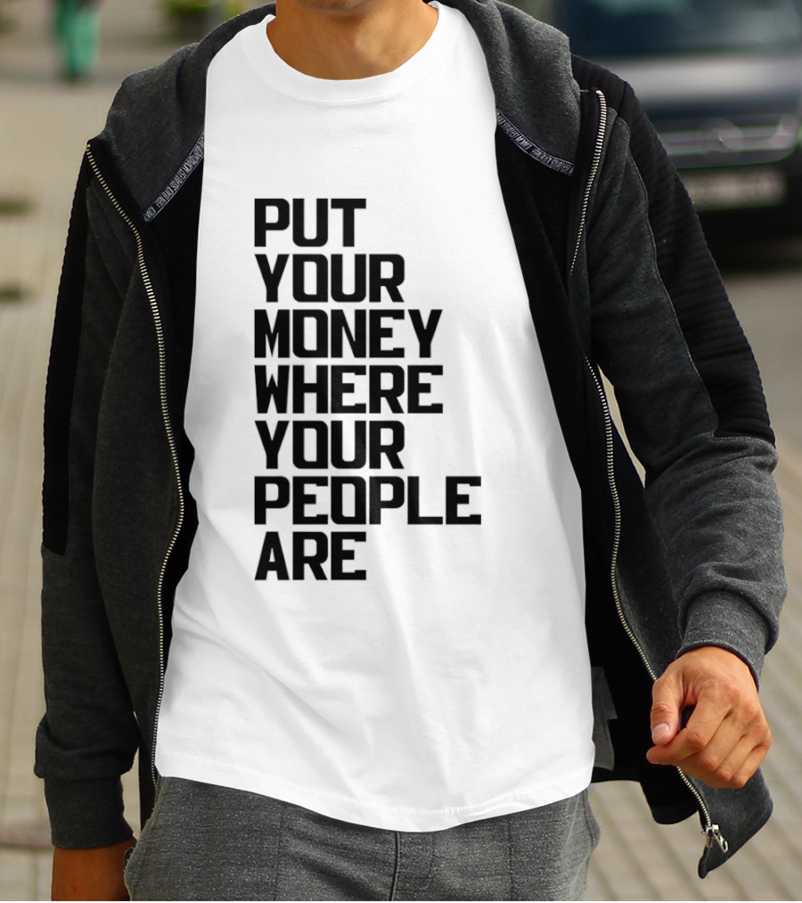 Put Your Money Where Your People Are Finance Community Support T-Shirt