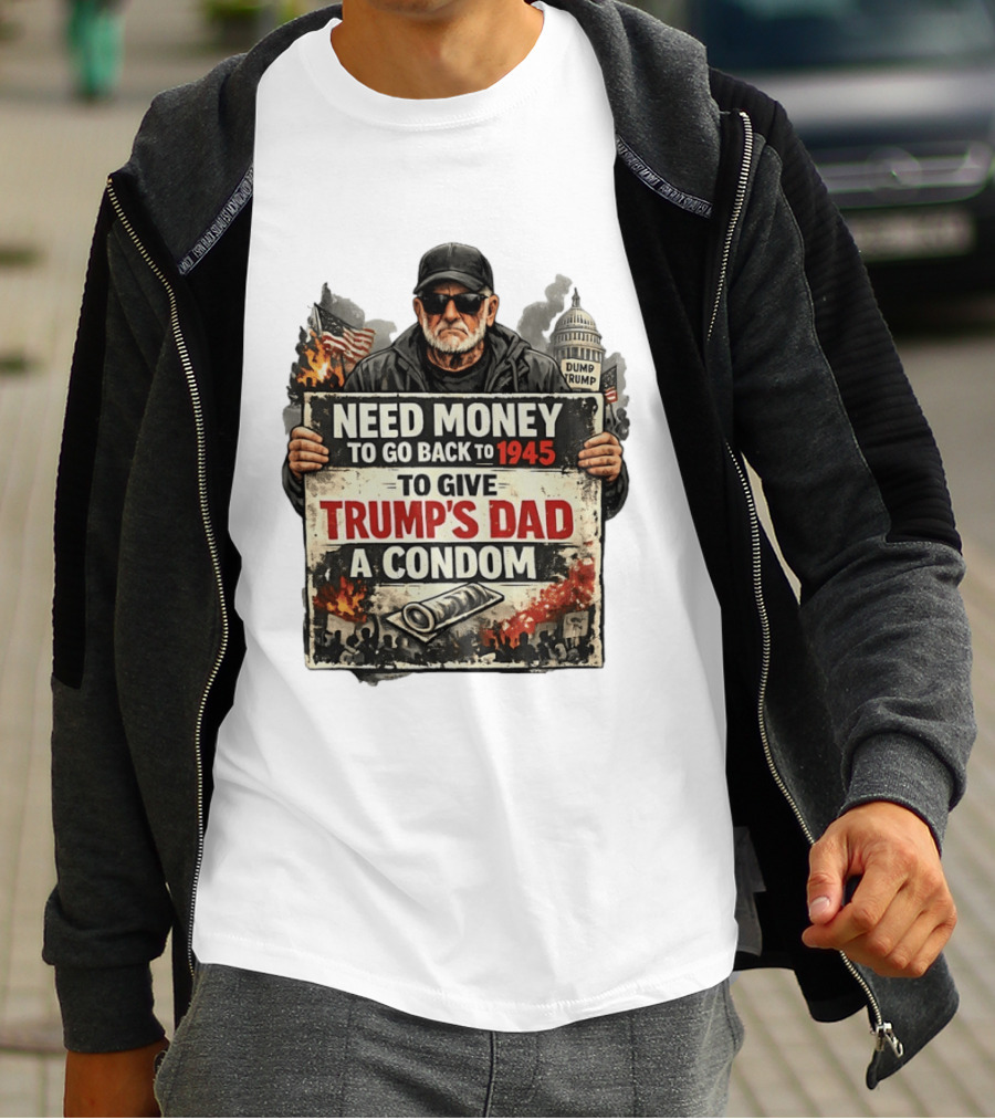 Need Money To Go Back To 1945 Give Trump's Dad A Condom Capitol Building Protest T-Shirt