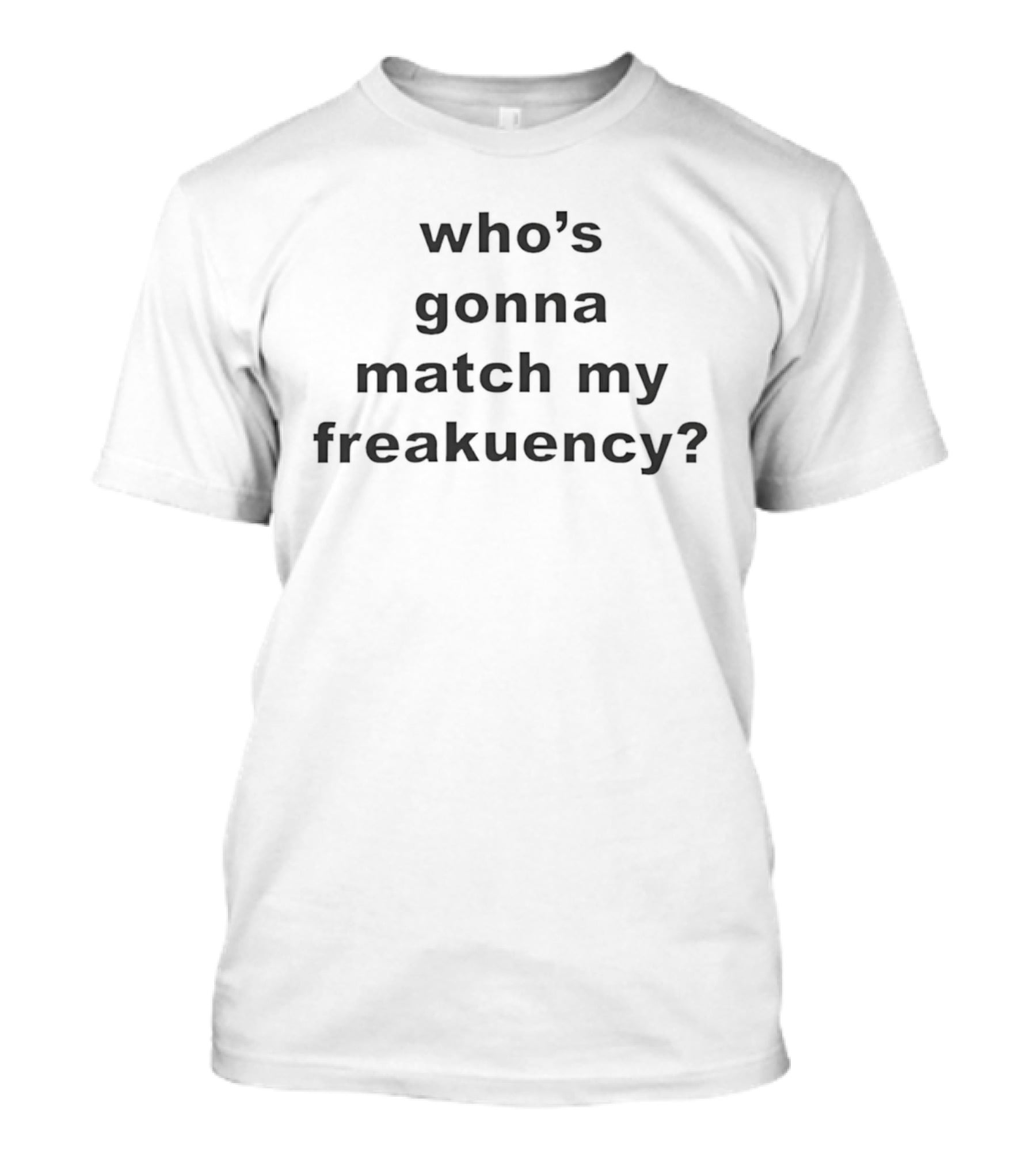 Who's Gonna Match My Freakuency T-Shirt