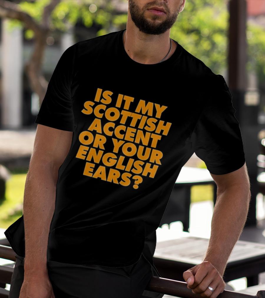 Is It My Scottish Accent Or Your English Ears Scottish Humour Phrase T-Shirt