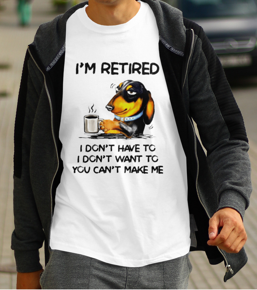I'm Retired Dachshund Drinking Coffee I Don't Have To You Can't Make Me T-Shirt