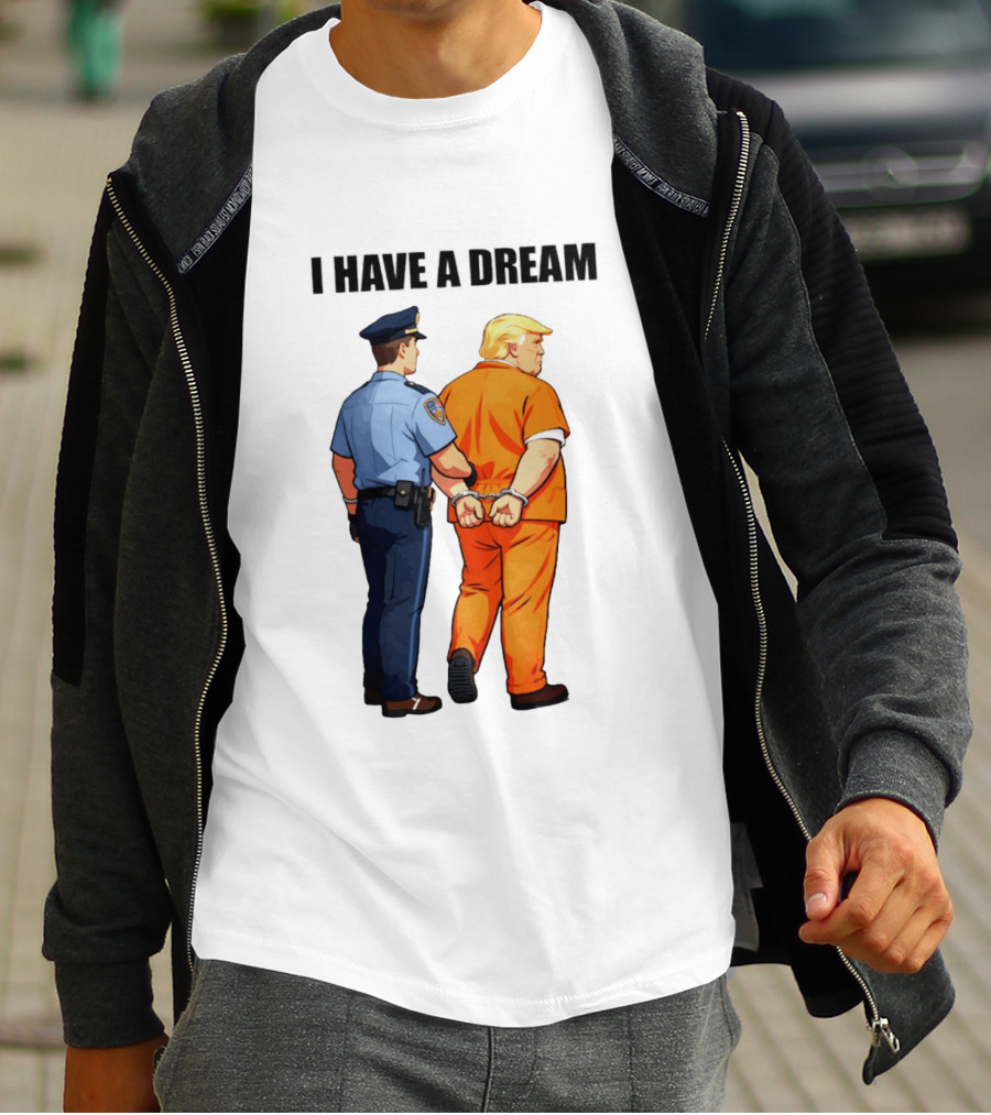 I Have A Dream Trump Police Arrest Political Satire T-Shirt
