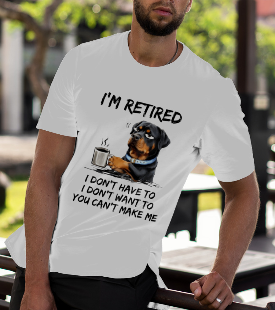I'm Retired Rottweiler Drinking Coffee I Don't Have To I Don't Want To You Can't Make Me T-Shirt