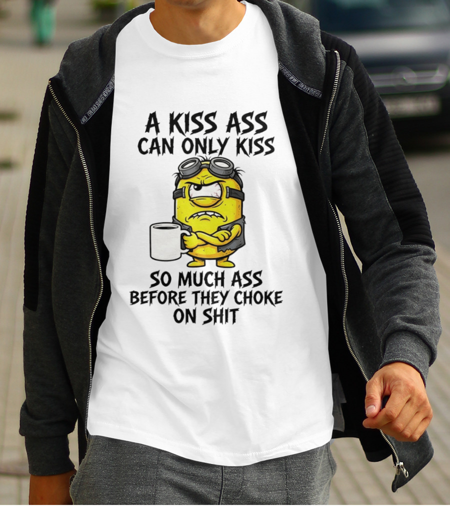 Minion A Kiss Ass Can Only Kiss So Much Ass Before They Choke On Shit T-Shirt
