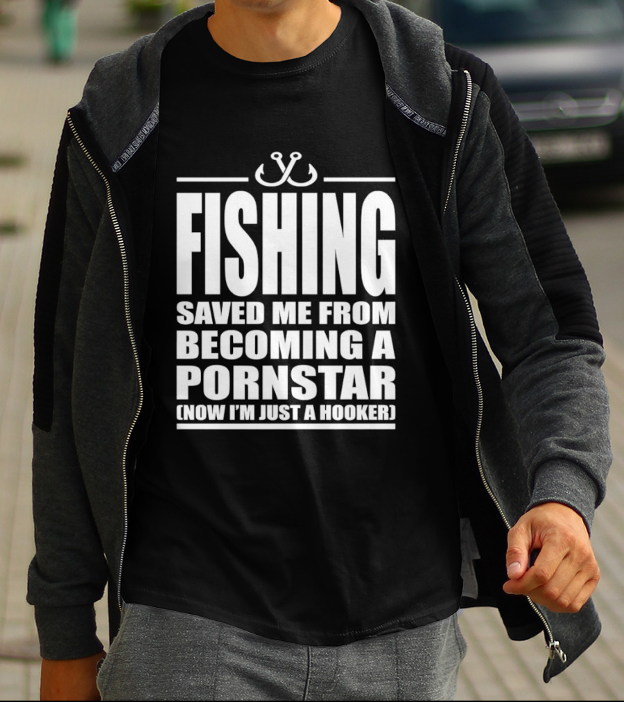 Fishing Saved Me From Becoming A Pornstar Now I'm Just A Hooker Humor Fishing Hooks T-Shirt