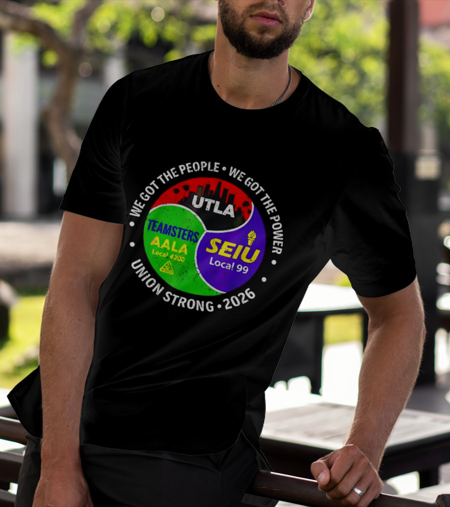 We Got The People We Got The Power UTLA SEIU Local 99 Teamsters AALA Local 4200 Union Strong 2026 T-Shirt