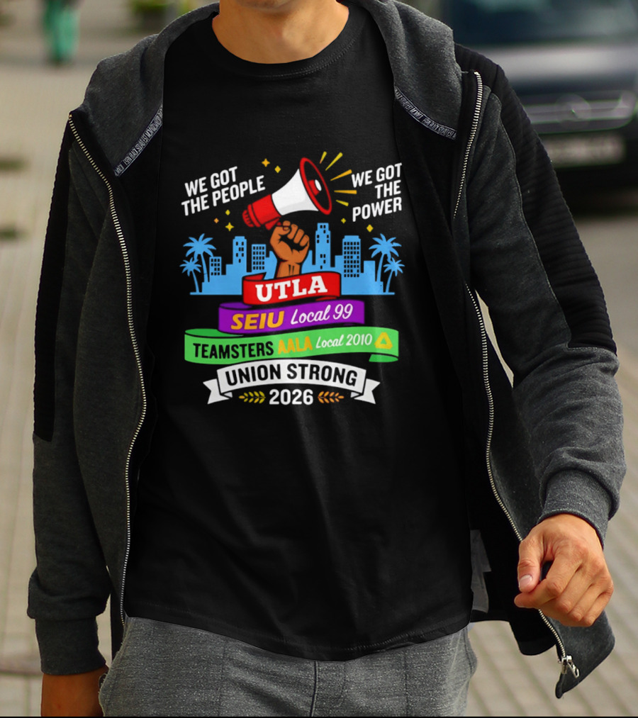 We Got The People The Power UTLA SEIU AALA Teamsters Local 2010 Union Strong 2026 T-Shirt