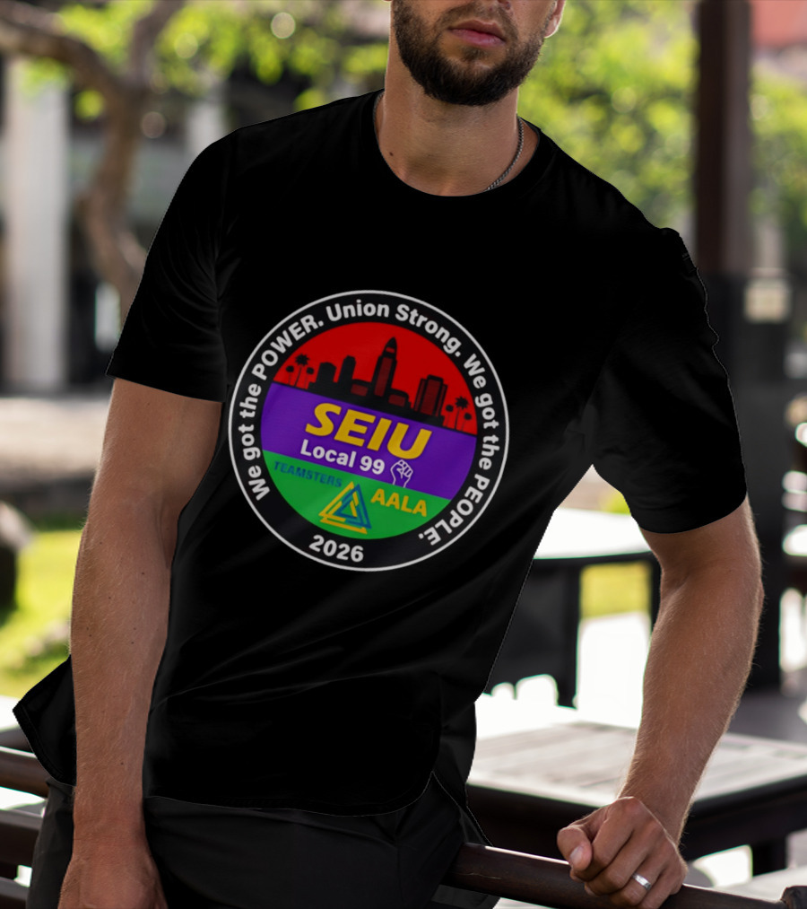 We Got The Power SEIU Local 99 Union Strong Teamsters AALA 2026 T-Shirt