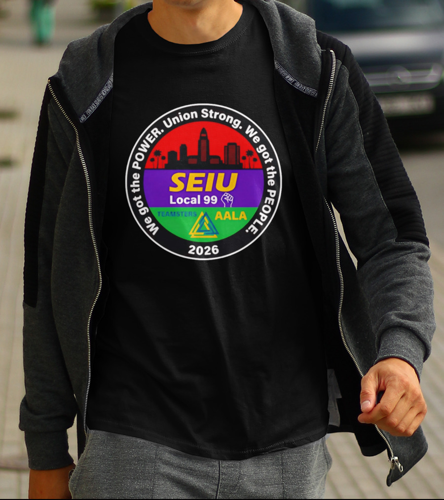 We Got The Power SEIU Local 99 Union Strong Teamsters AALA 2026 T-Shirt