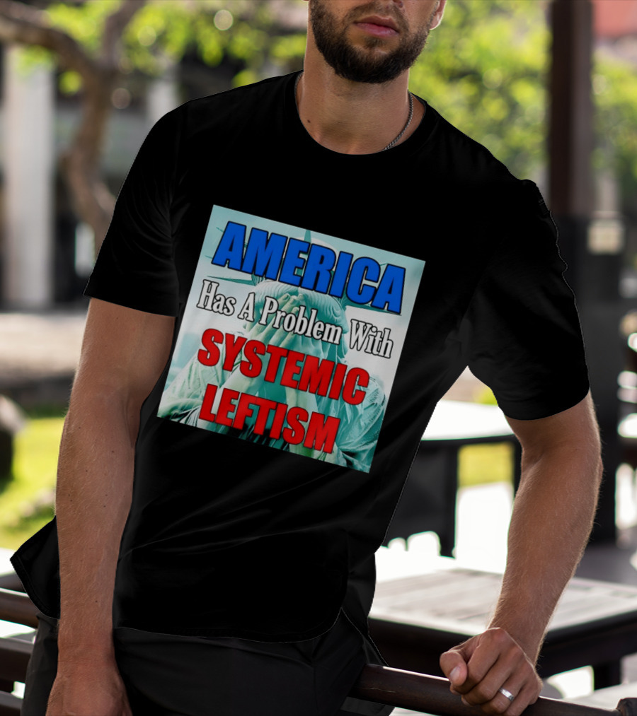 America Has A Problem With Systemic Leftism Statue Of Liberty Cry T-Shirt