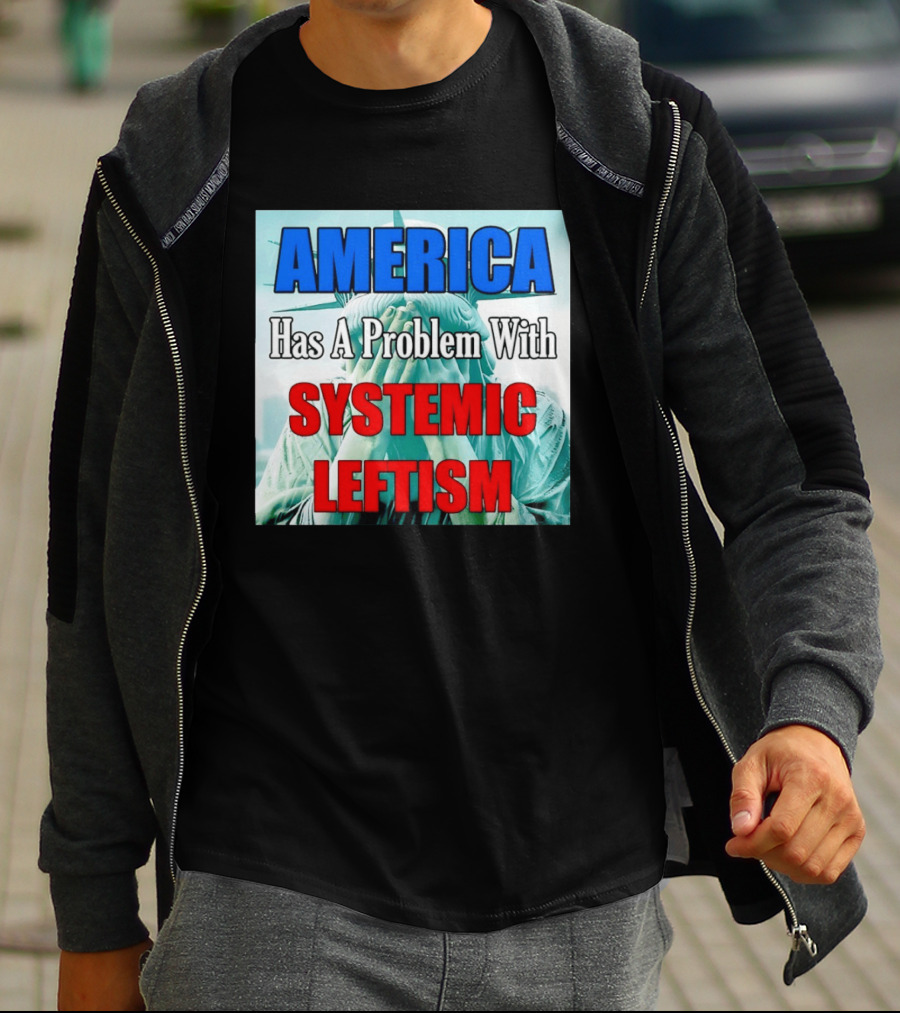 America Has A Problem With Systemic Leftism Statue Of Liberty Cry T-Shirt