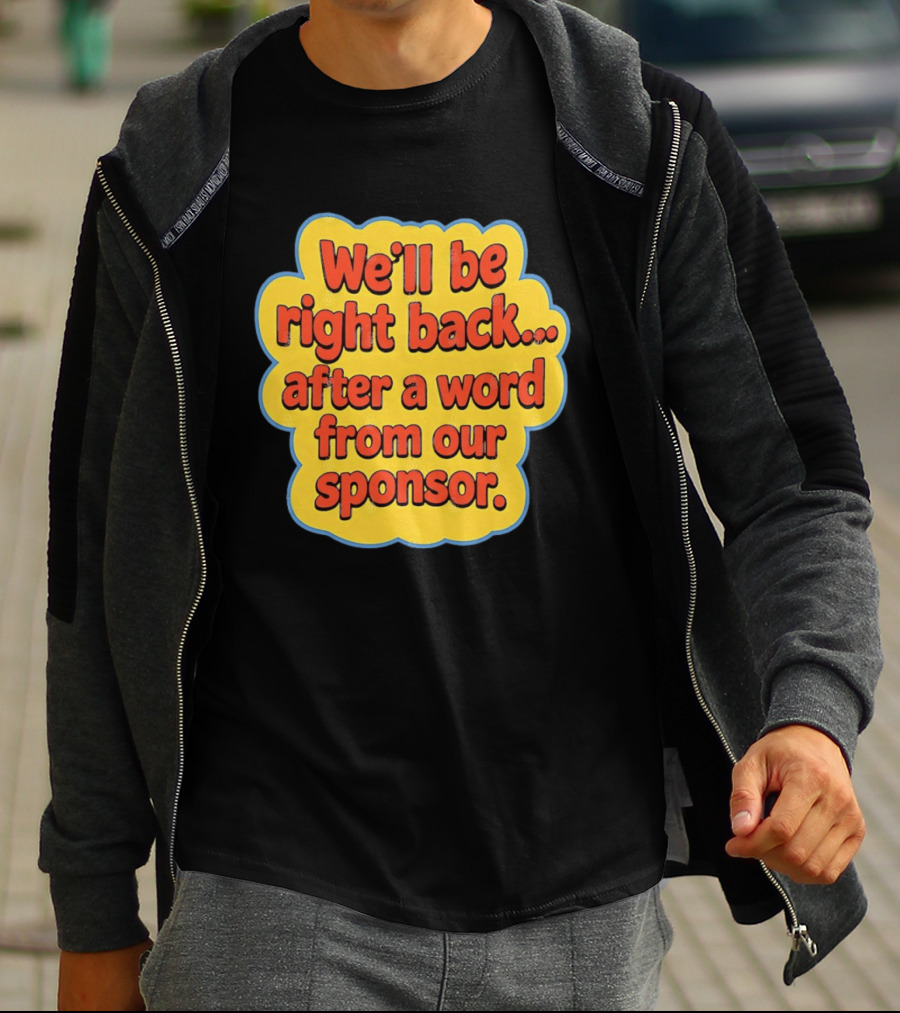We’ll Be Right Back After A Word From Our Sponsor T-Shirt