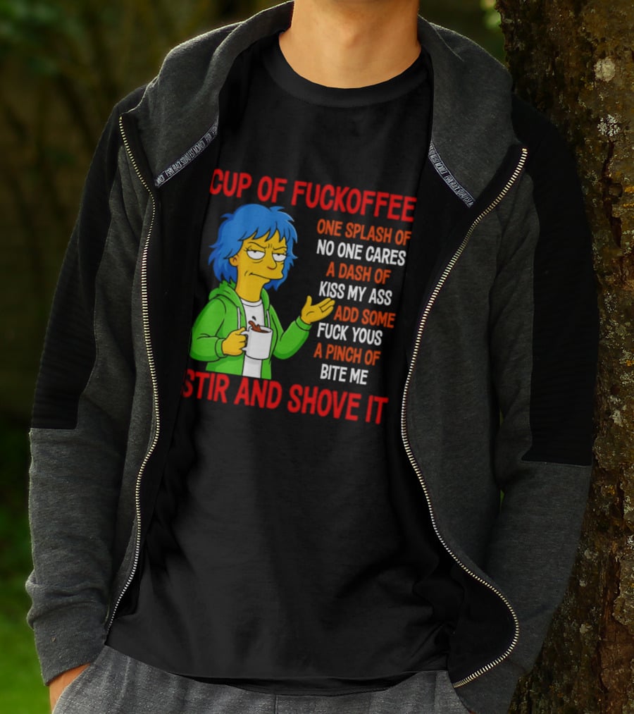 Cup Of Fuckoffee No One Cares Kiss My Ass Fuck Yous Bite Me Stir And Shove It T-Shirt