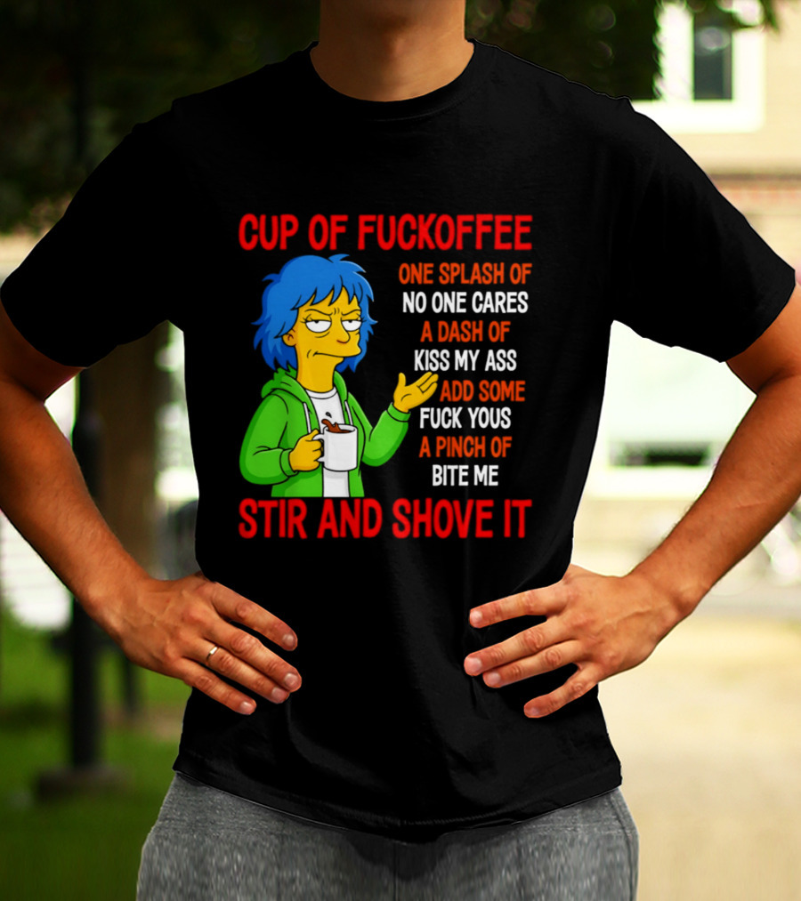 Cup Of Fuckoffee No One Cares Kiss My Ass Fuck Yous Bite Me Stir And Shove It T-Shirt
