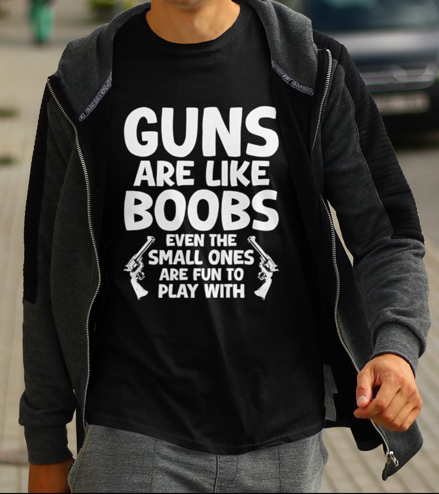 Guns Are Like Boobs Even The Small Ones Are Fun To Play With Pistols T-Shirt