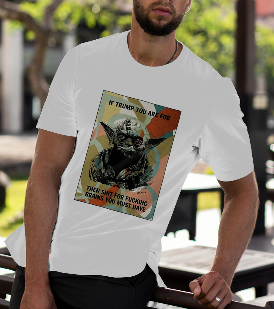 If Trump You Are For Then Shit For Brains You Must Have T-Shirt