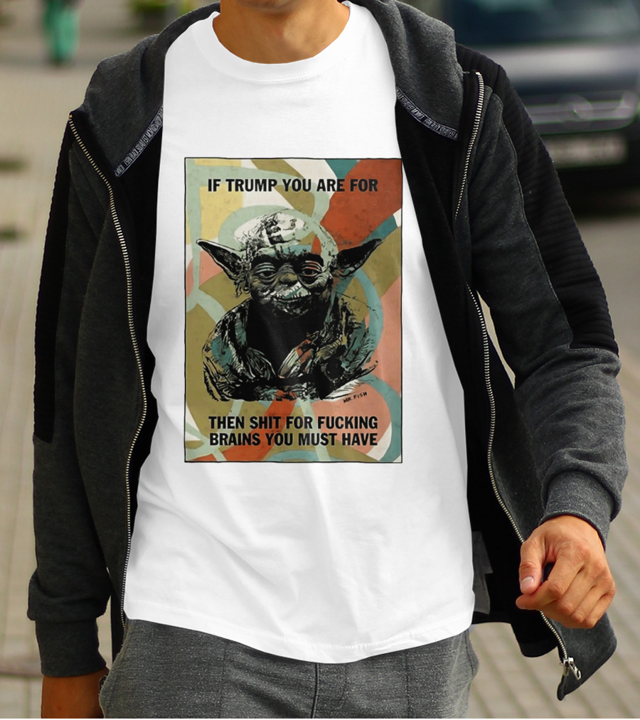 If Trump You Are For Then Shit For Brains You Must Have T-Shirt