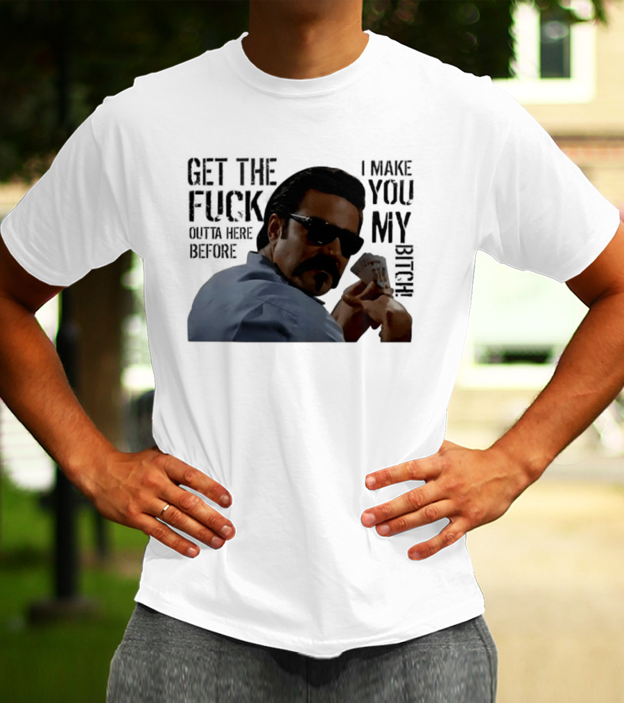 Get The Fuck Outta Here Before I Make You My Bitch Poker Player With Sunglasses T-Shirt