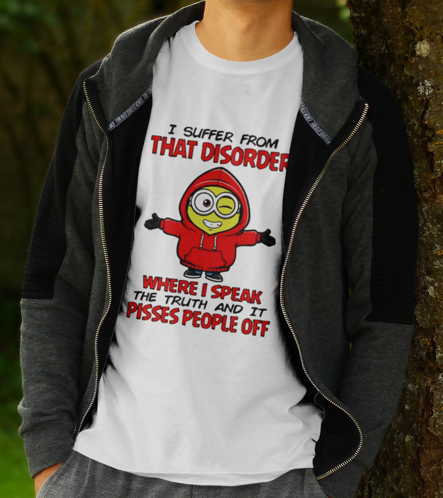 I Suffer From That Disorder Where I Speak The Truth And It Pisses People Off Minion T-Shirt