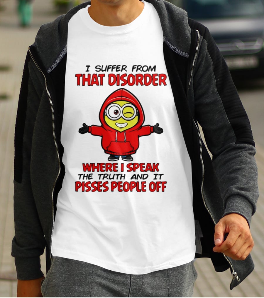 I Suffer From That Disorder Where I Speak The Truth And It Pisses People Off Minion T-Shirt