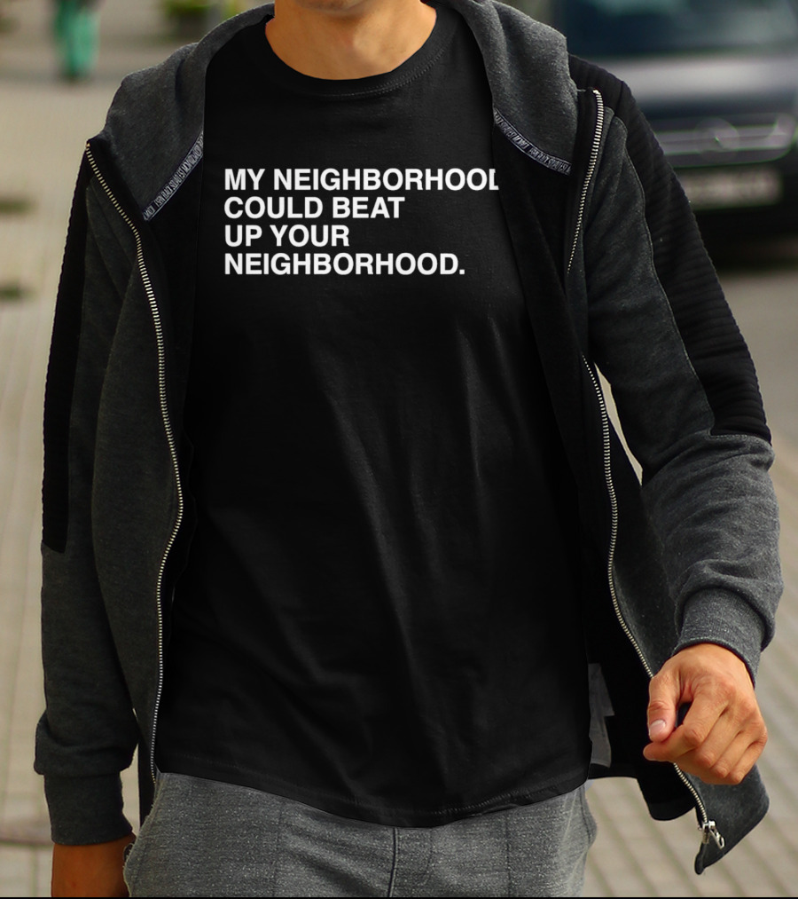 My Neighborhood Could Beat Up Your Neighborhood T-Shirt