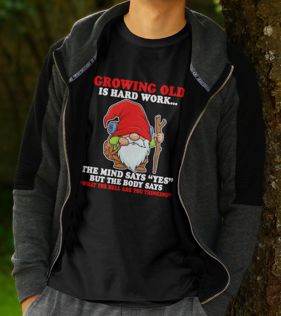 Gnome Growing Old Is Hard Work Mind Says Yes But Body Says What The Hell Are You Thinking T-Shirt
