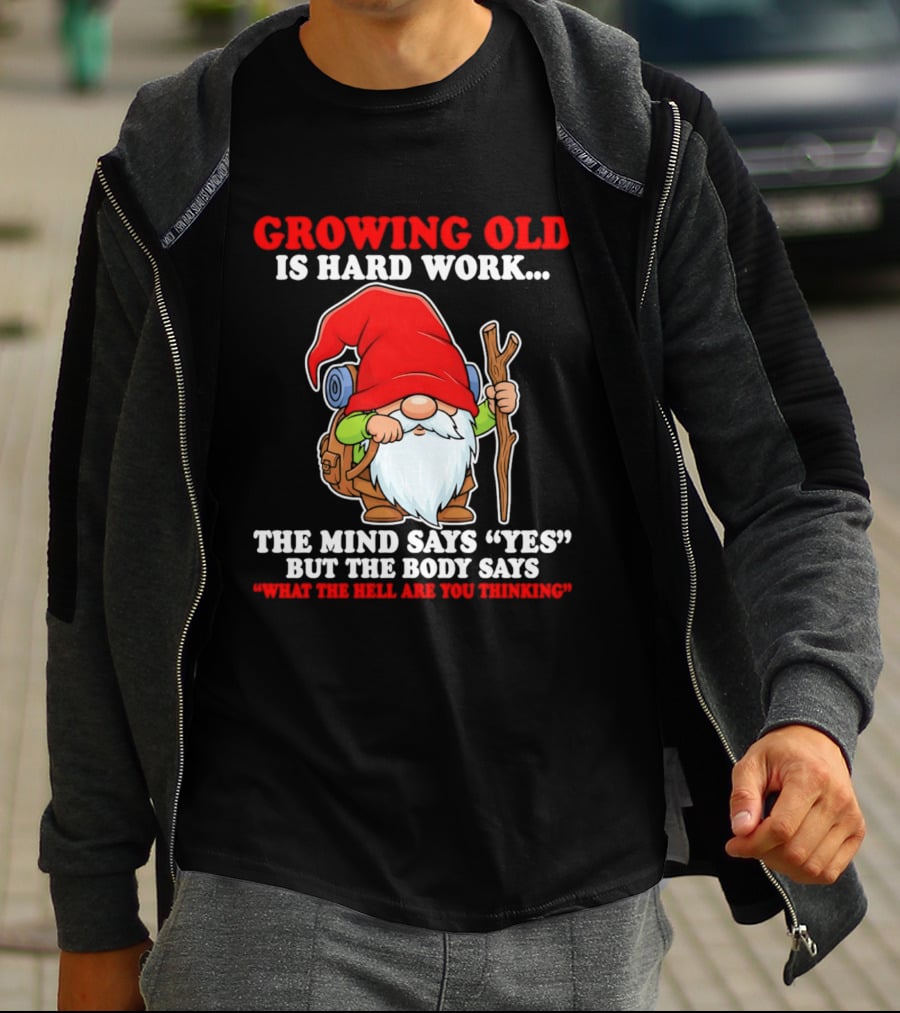 Gnome Growing Old Is Hard Work Mind Says Yes But Body Says What The Hell Are You Thinking T-Shirt
