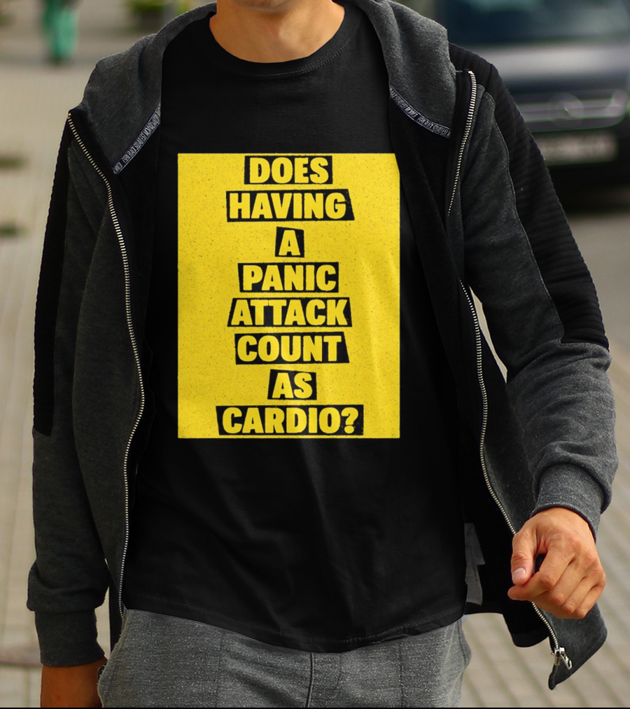 Does Having A Panic Attack Count As Cardio T-Shirt
