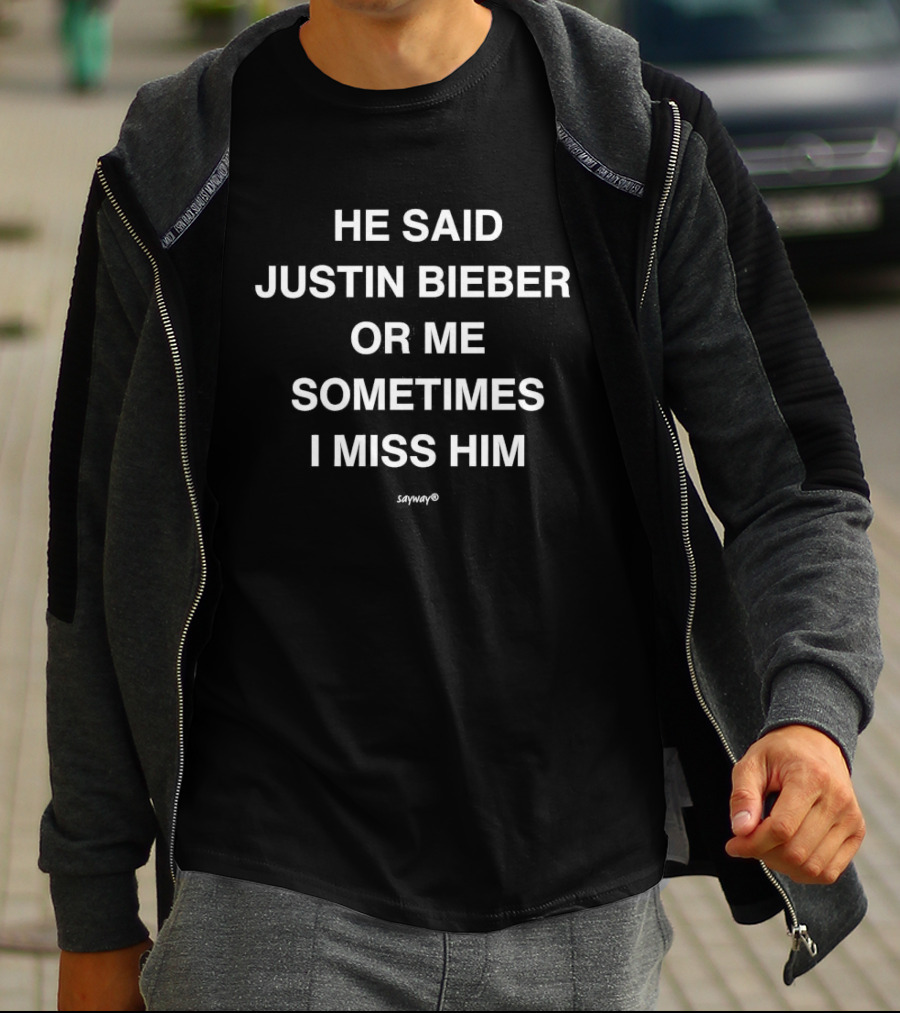 Justin Bieber Or Me Sometimes I Miss Him He Said T-Shirt