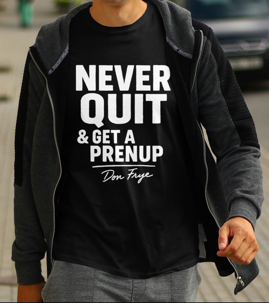 Never Quit And Get A Prenup Don Frye T-Shirt