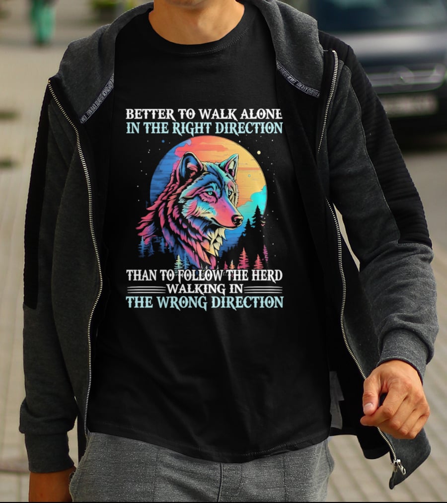 Better To Walk Alone In The Right Direction Than Follow The Herd Walking In The Wrong Direction Wolf T-Shirt