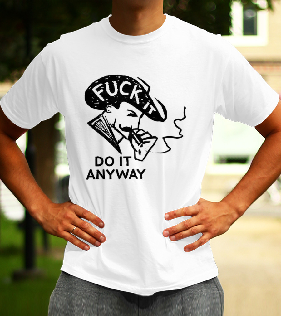 Fuck It Do It Anyway Smoking Man T-Shirt