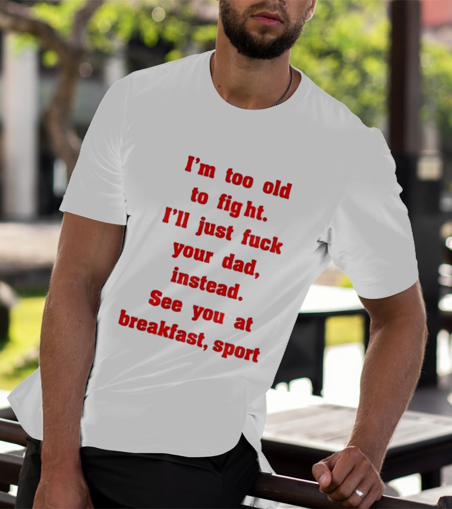 I'm Too Old To Fight I'll Just Fuck Your Dad Instead See You At Breakfast Sport T-Shirt