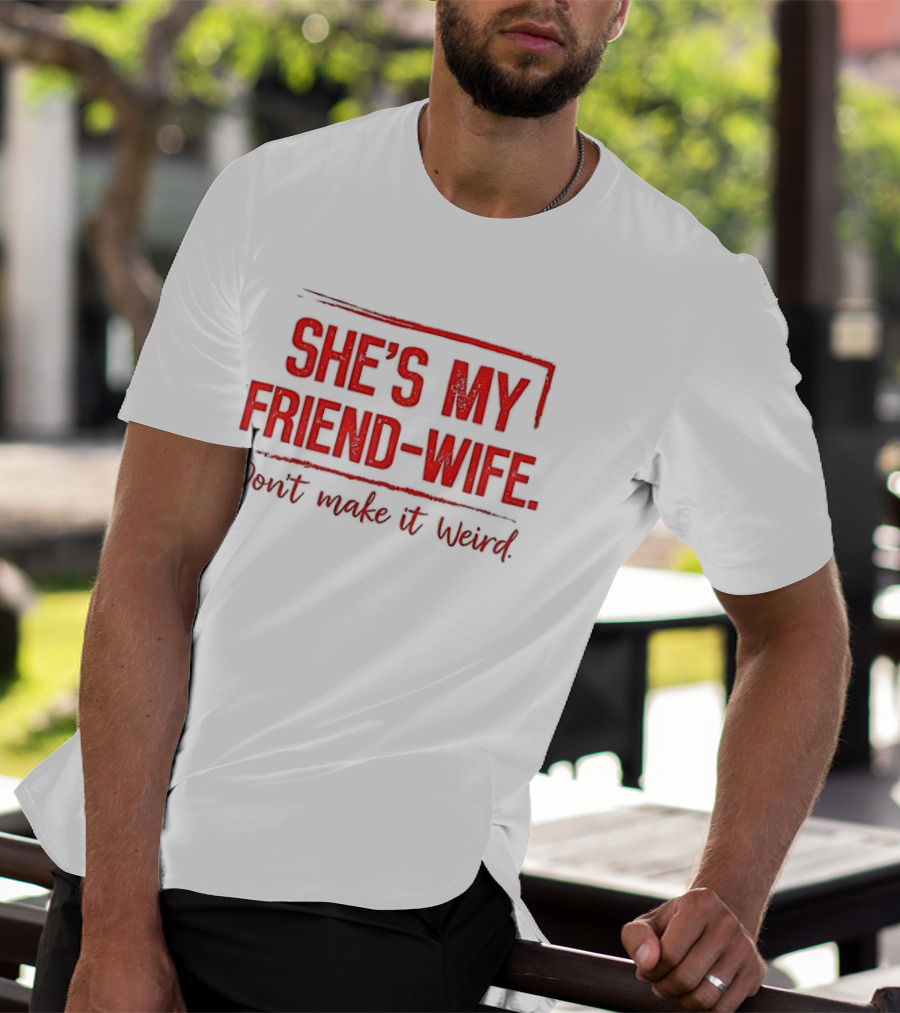 She's My Friend Wife Don't Make It Weird T-Shirt