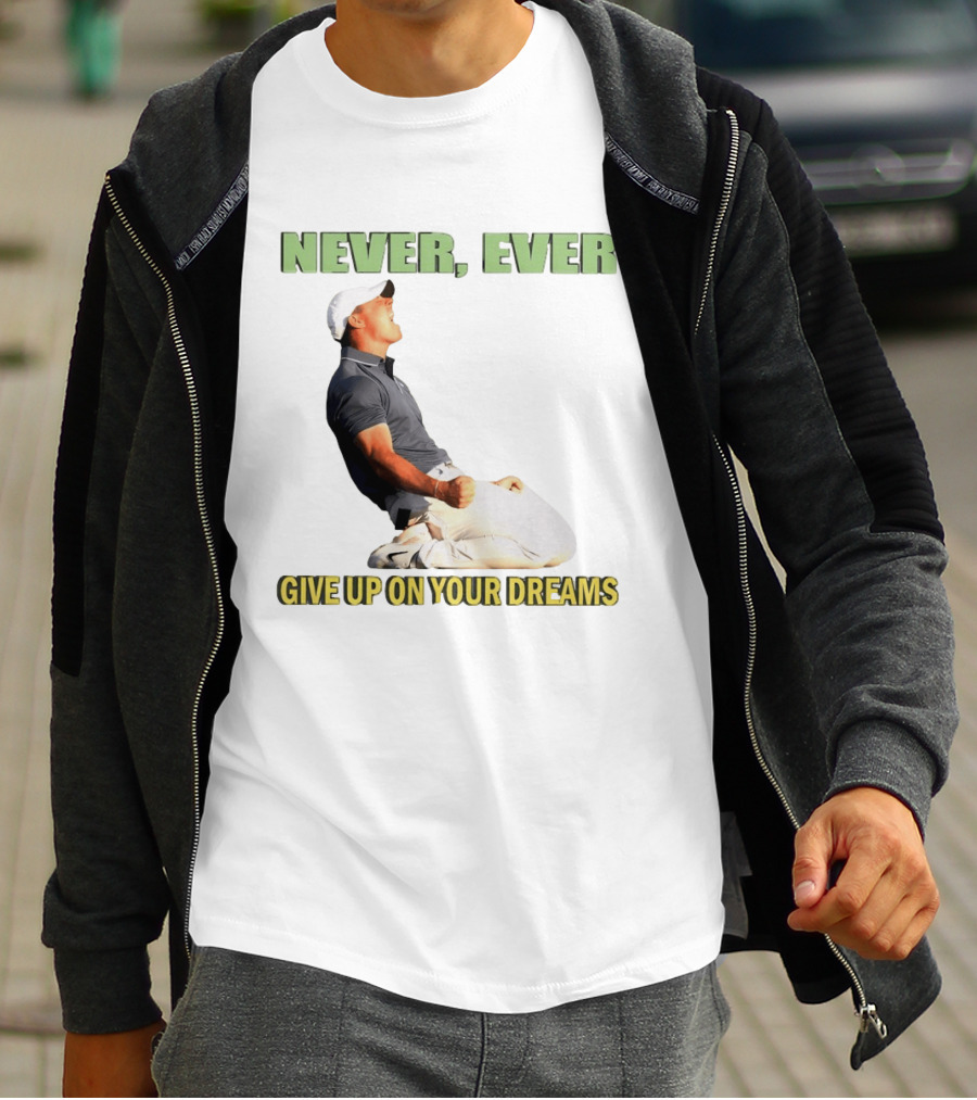 Never Ever Give Up On Your Dreams Rory McIlroy Celebration T-Shirt