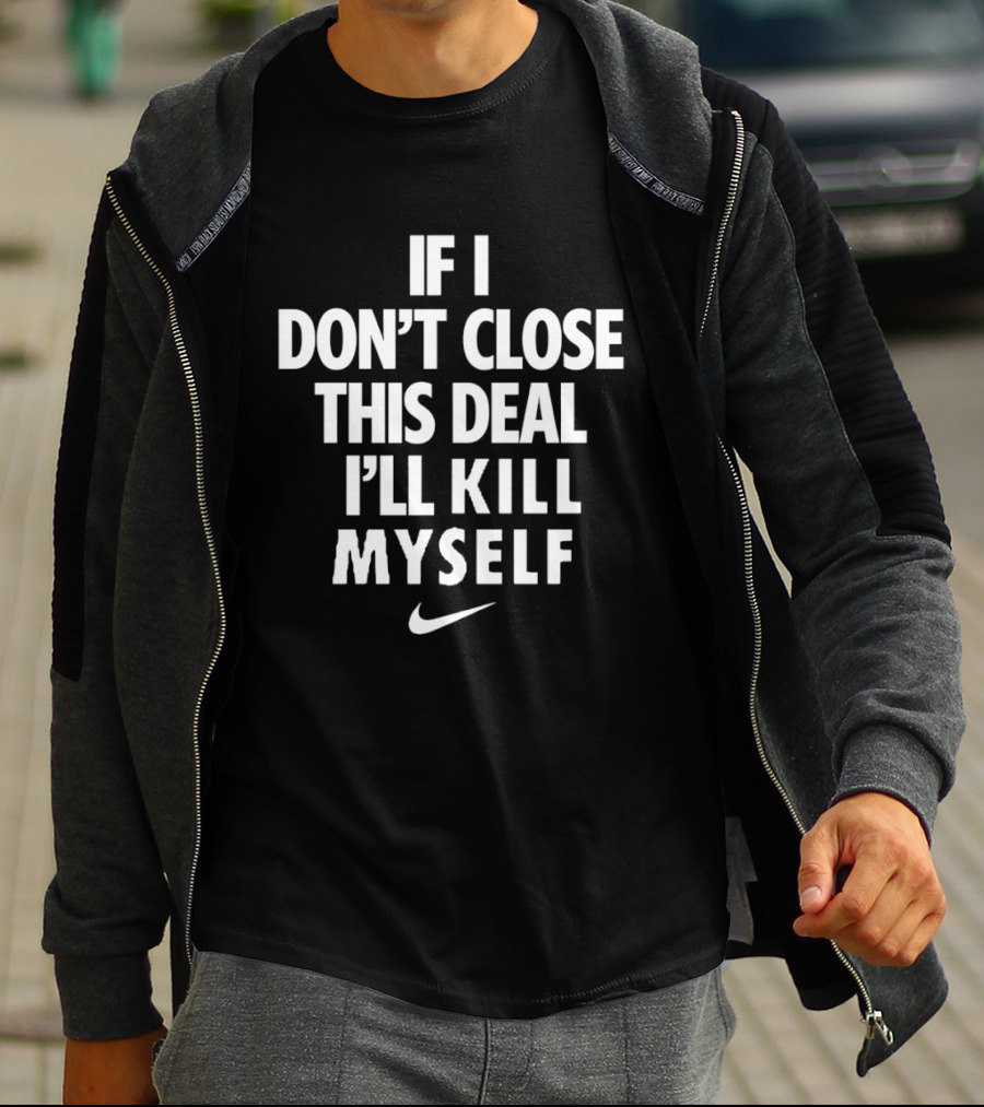 If I Don't Close This Deal I'll Kill Myself Nike Swoosh T-Shirt