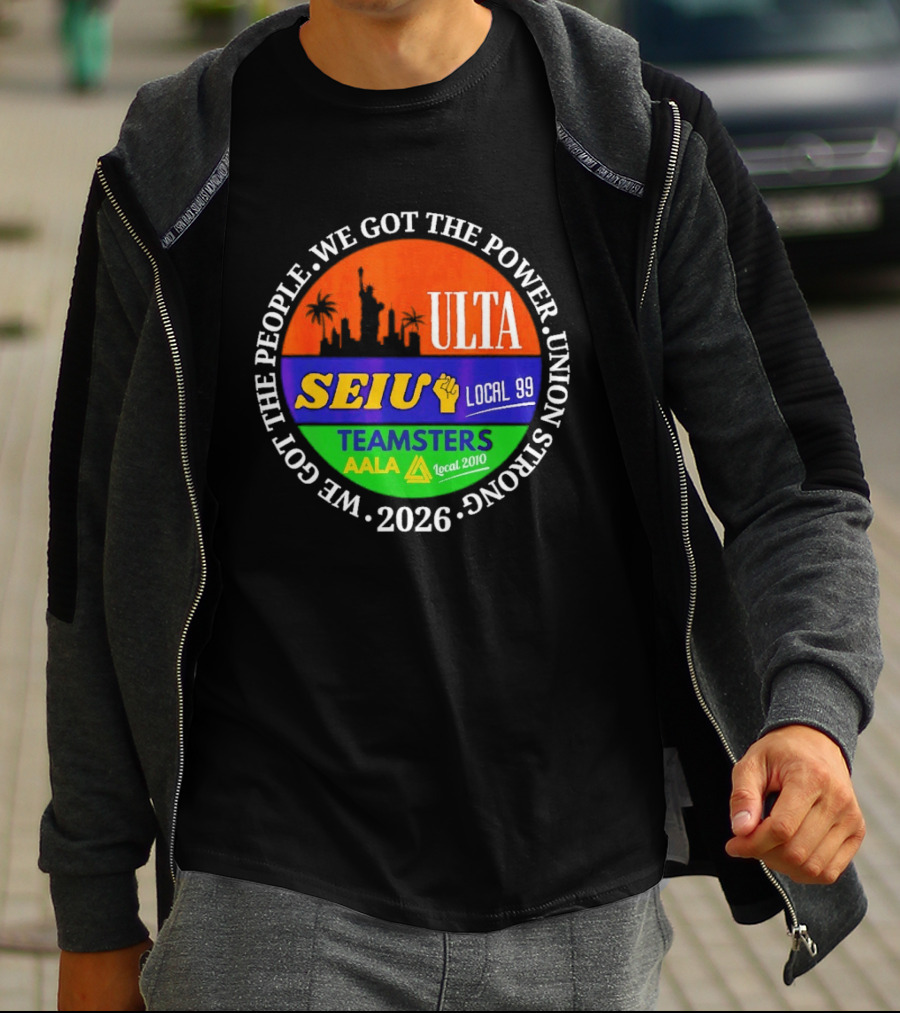 ULTA SEIU Teamsters AALA Local 99 Union Strong We Got The People We Got The Power 2026 T-Shirt