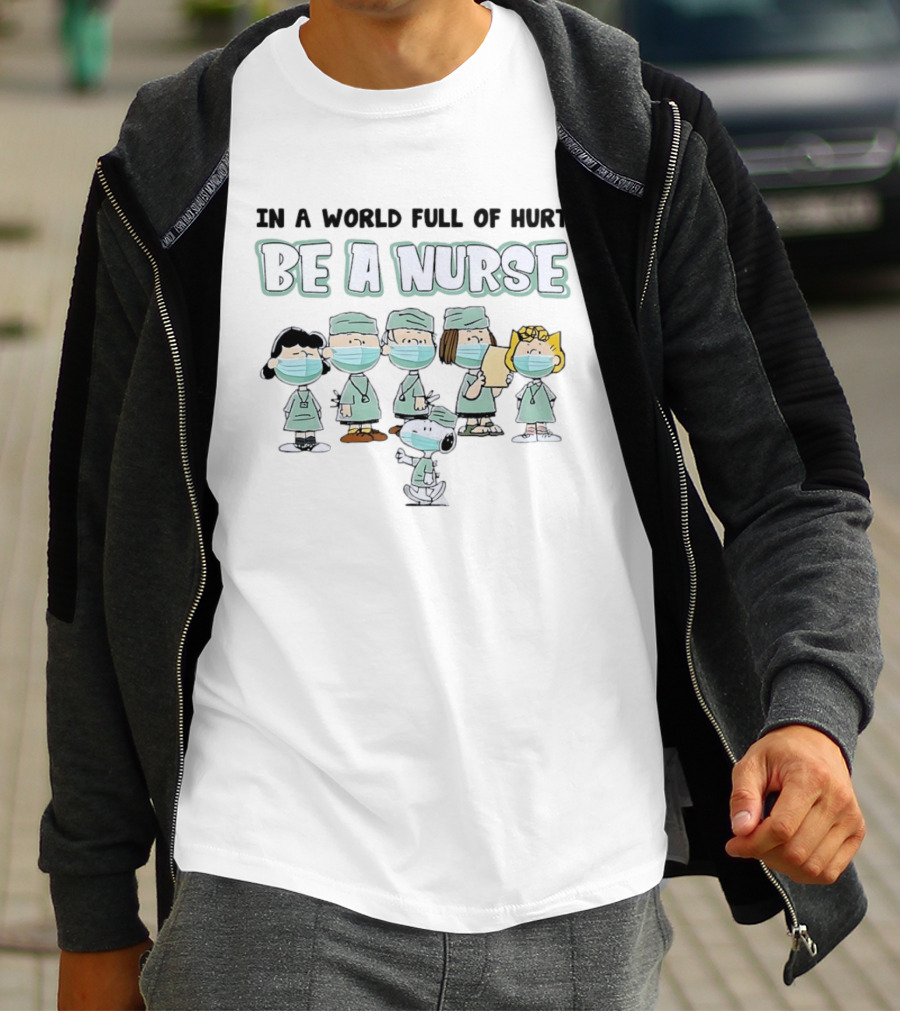 In A World Full Of Hurt Be A Nurse Snoopy Charlie Brown And Friends Nurse T-Shirt